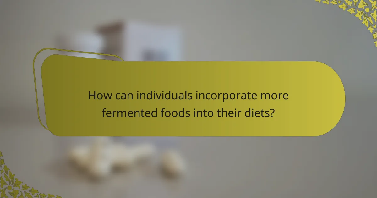 How can individuals incorporate more fermented foods into their diets?