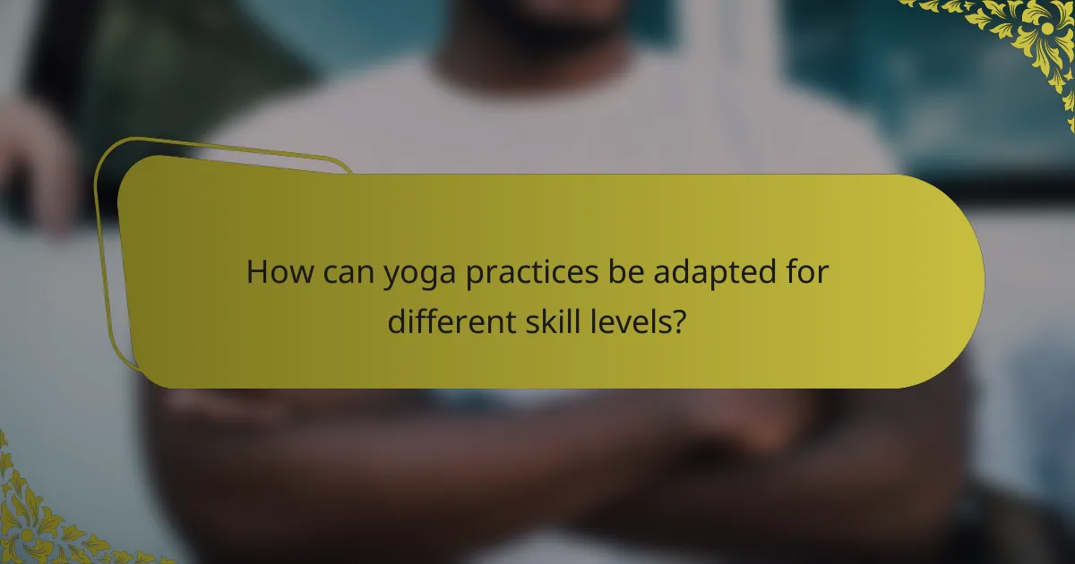 How can yoga practices be adapted for different skill levels?