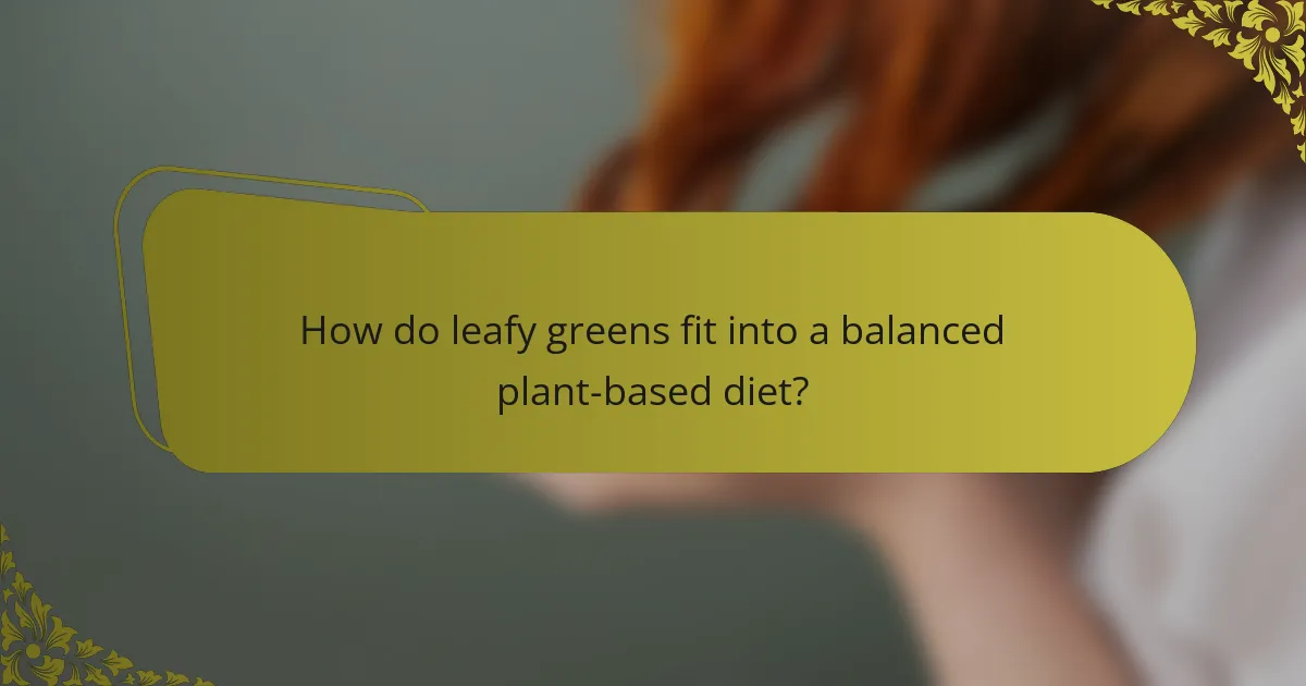 How do leafy greens fit into a balanced plant-based diet?