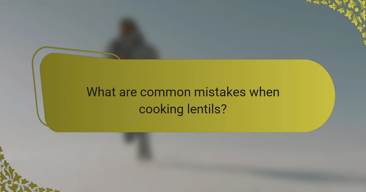 What are common mistakes when cooking lentils?