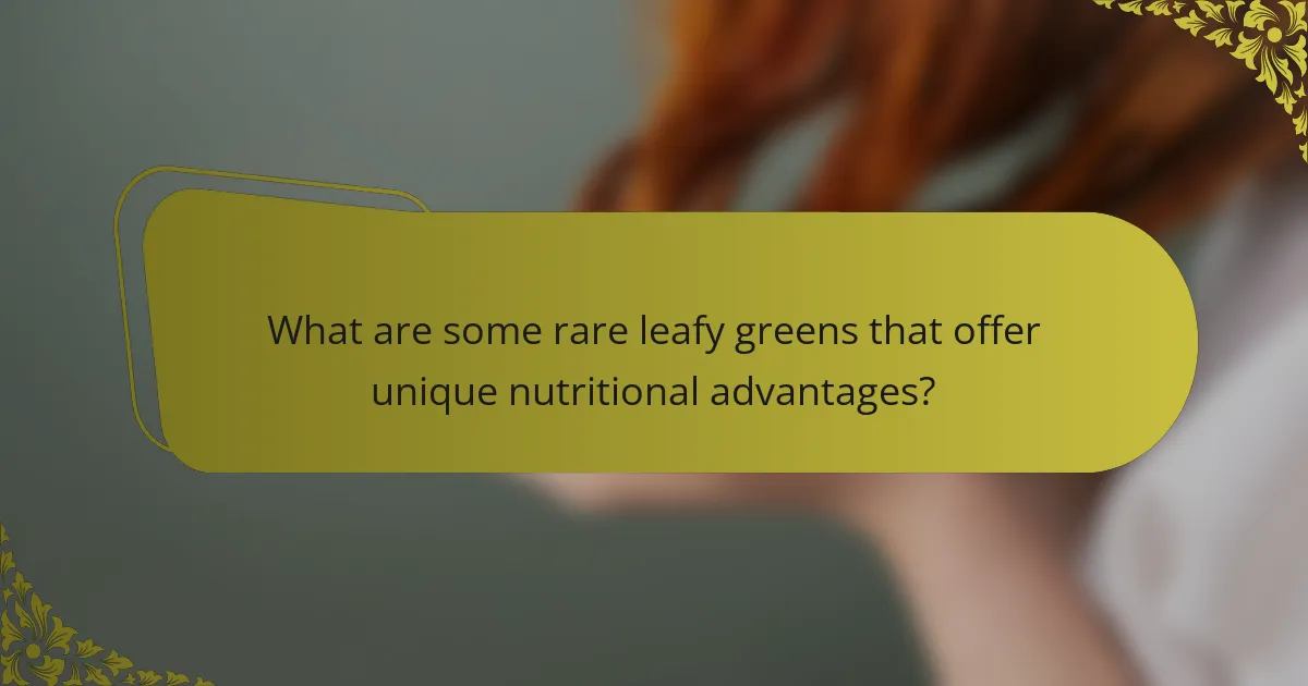 What are some rare leafy greens that offer unique nutritional advantages?