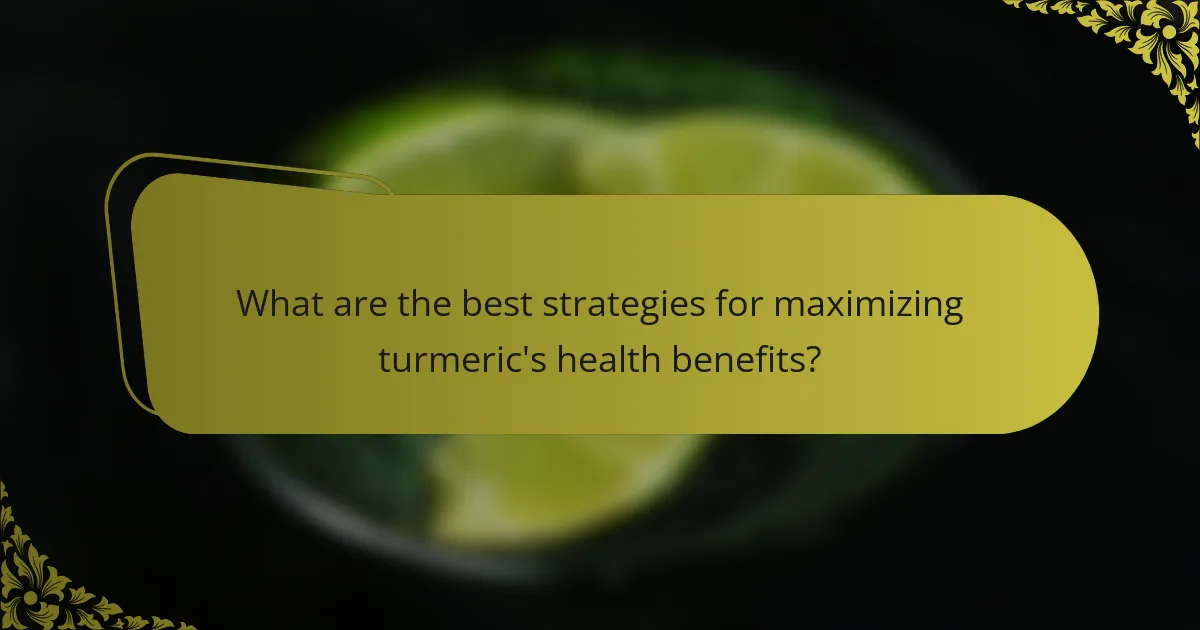 What are the best strategies for maximizing turmeric's health benefits?