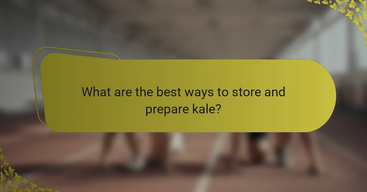 What are the best ways to store and prepare kale?