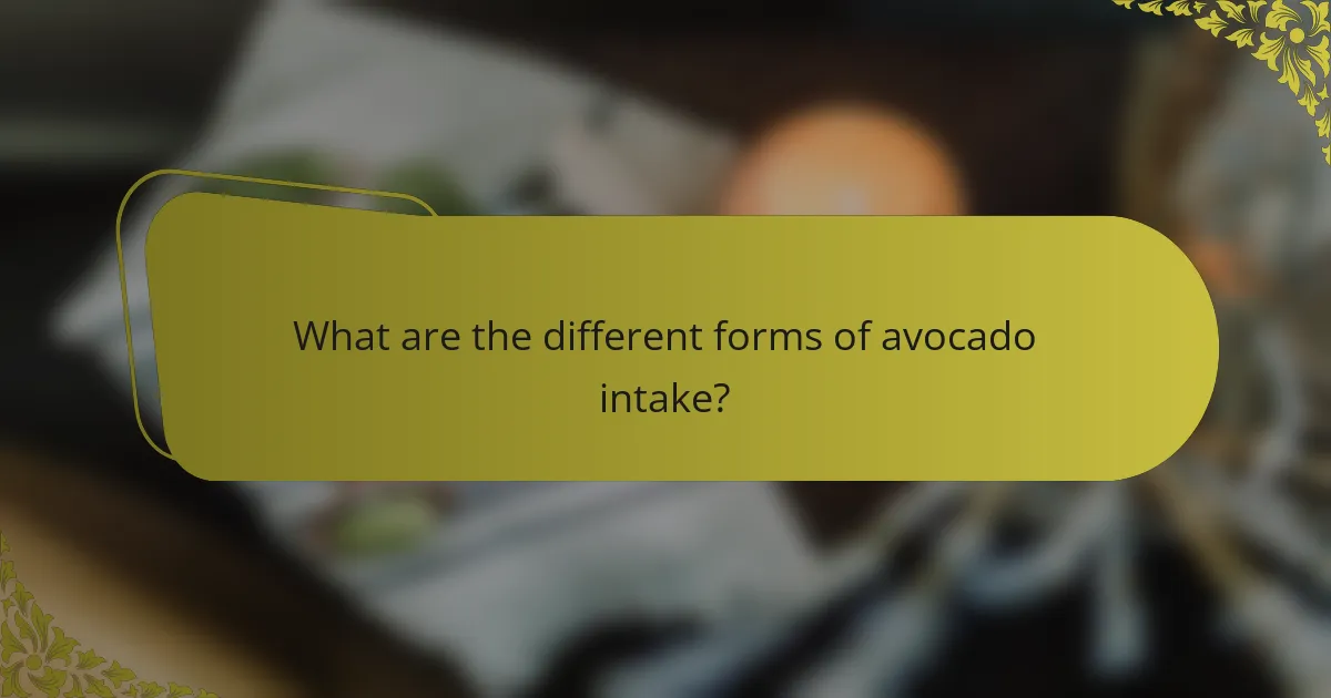 What are the different forms of avocado intake?