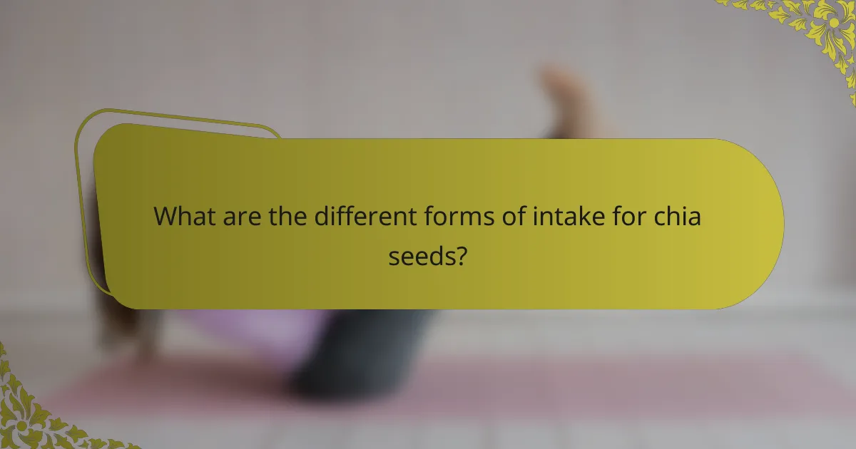 What are the different forms of intake for chia seeds?