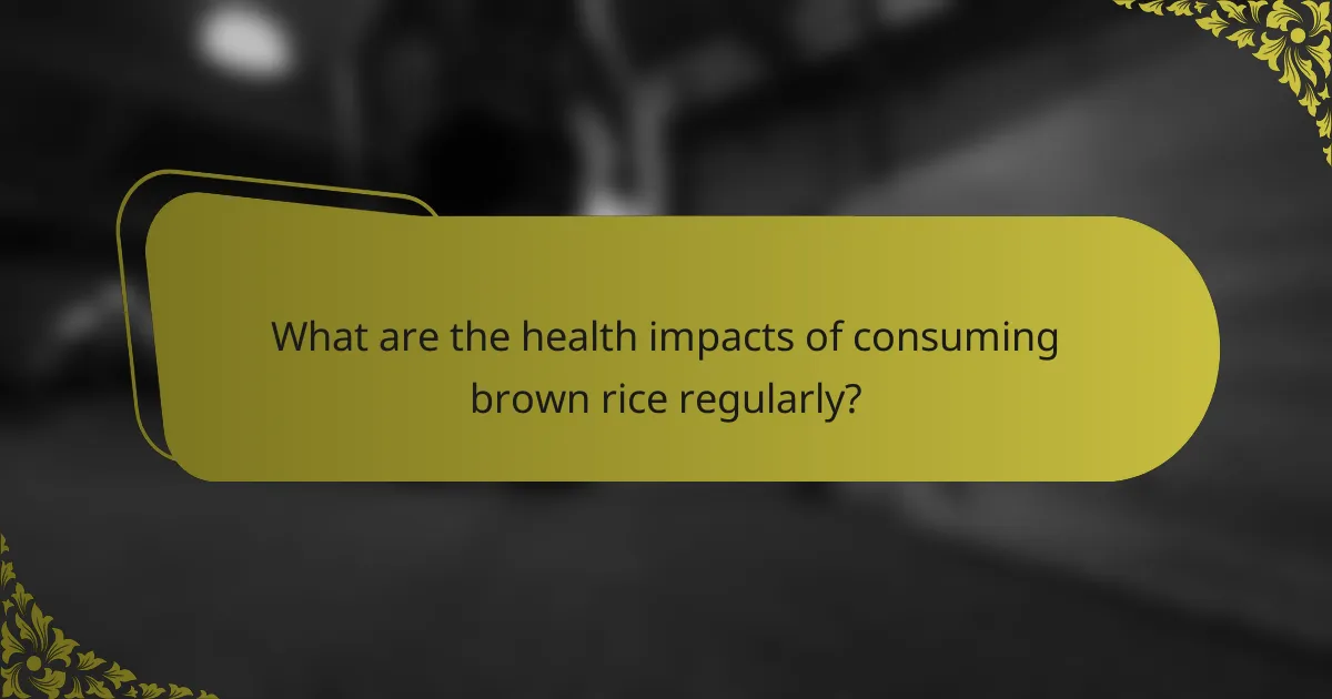 What are the health impacts of consuming brown rice regularly?