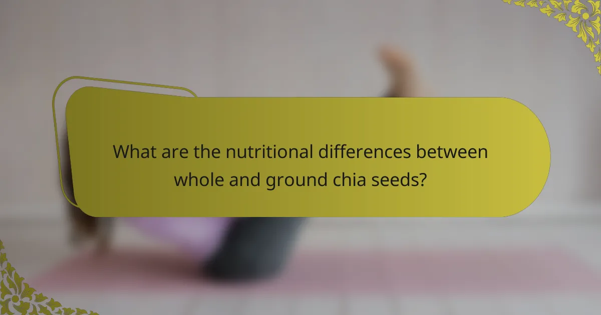 What are the nutritional differences between whole and ground chia seeds?