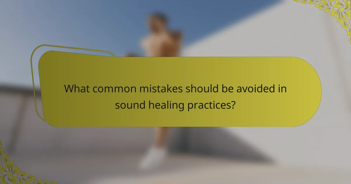 What common mistakes should be avoided in sound healing practices?