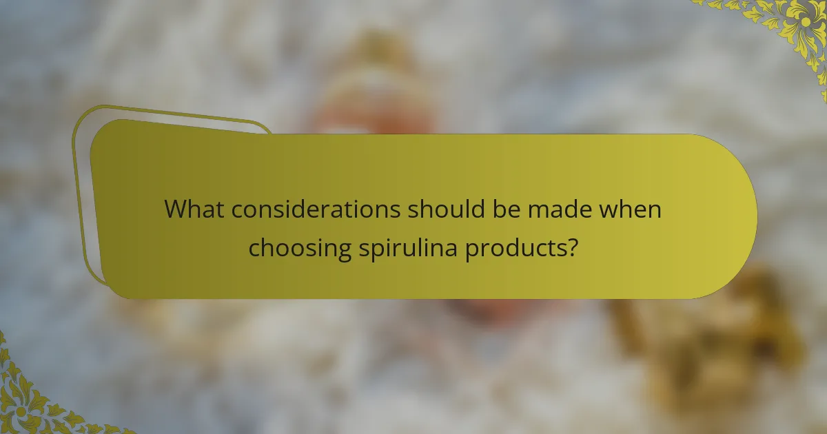 What considerations should be made when choosing spirulina products?