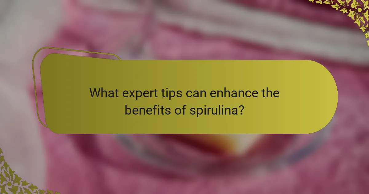 What expert tips can enhance the benefits of spirulina?