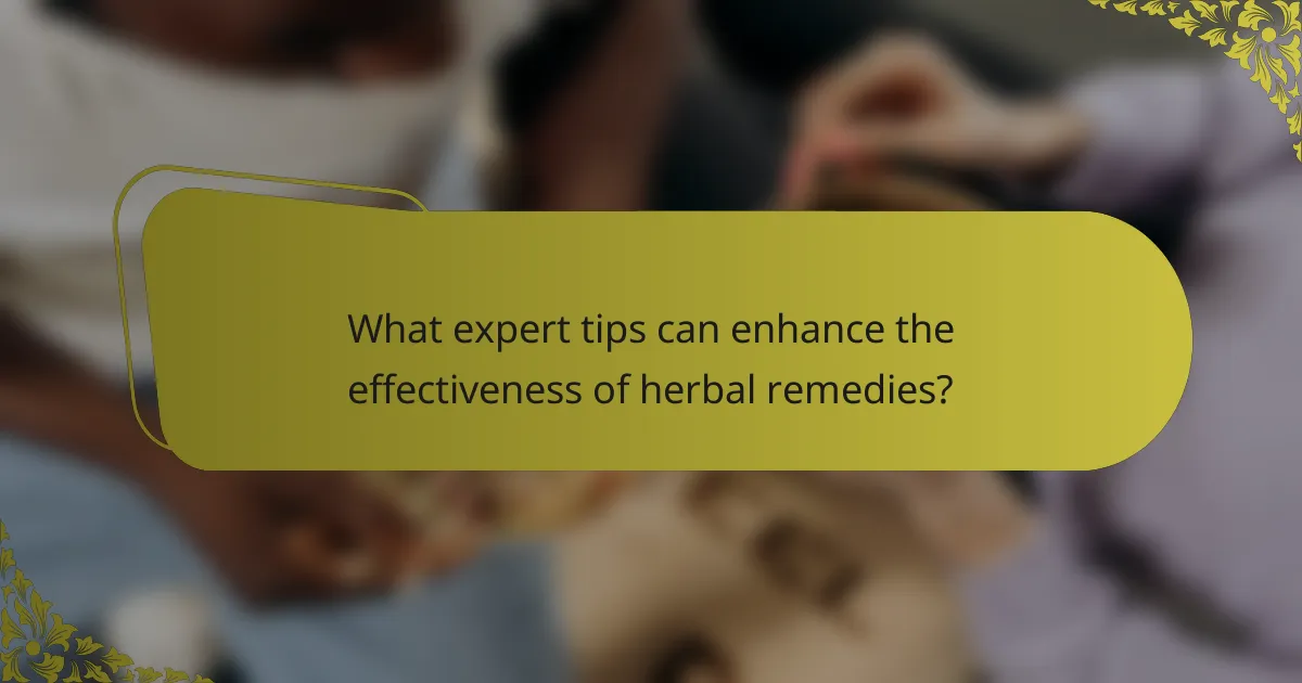What expert tips can enhance the effectiveness of herbal remedies?