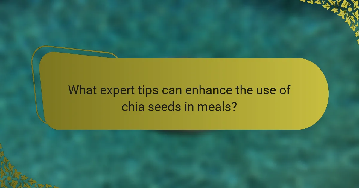 What expert tips can enhance the use of chia seeds in meals?