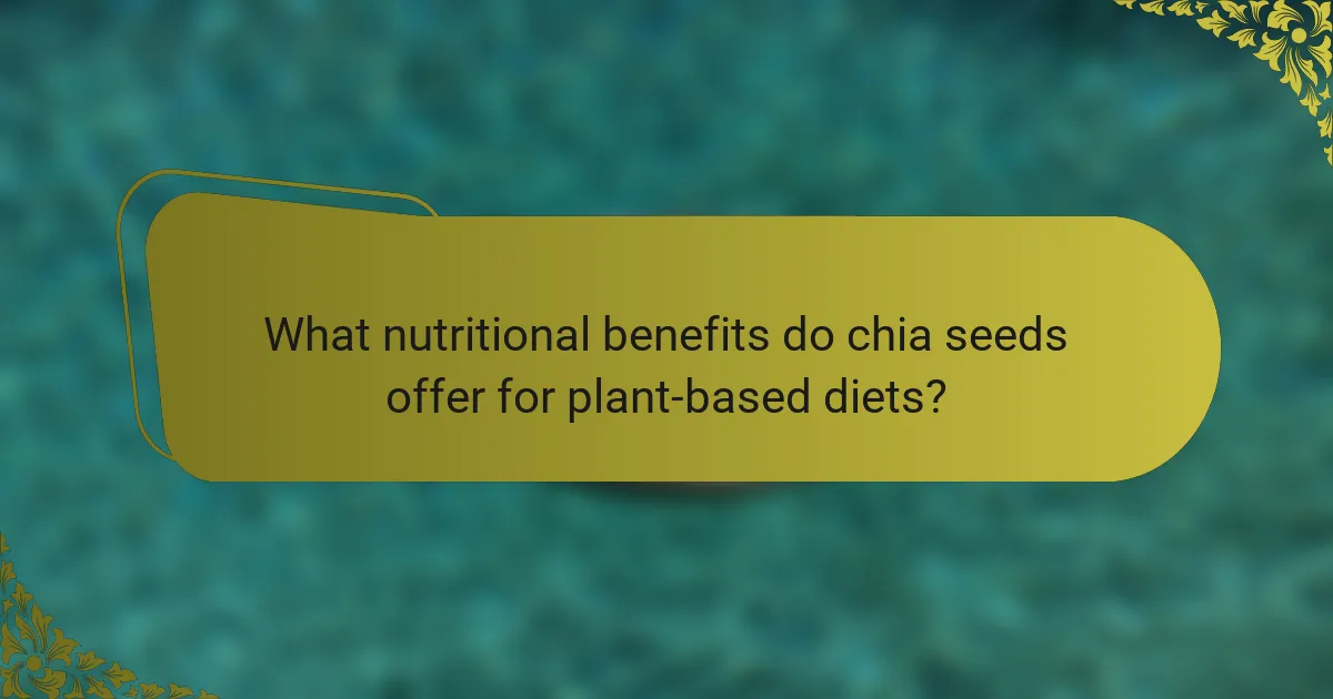 What nutritional benefits do chia seeds offer for plant-based diets?