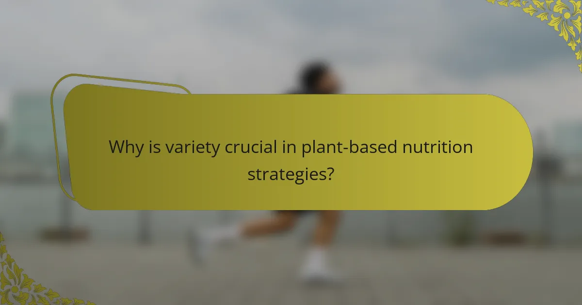 Why is variety crucial in plant-based nutrition strategies?